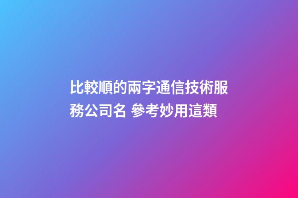 比較順的兩字通信技術服務公司名 參考妙用這類-第1張-公司起名-玄機派